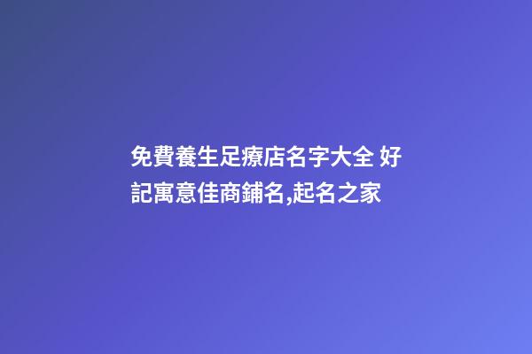 免費養生足療店名字大全 好記寓意佳商鋪名,起名之家-第1張-店鋪起名-玄機派
